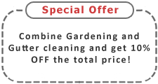 Combine Gardening and Gutter Cleaning and get 10% OFF the total price!